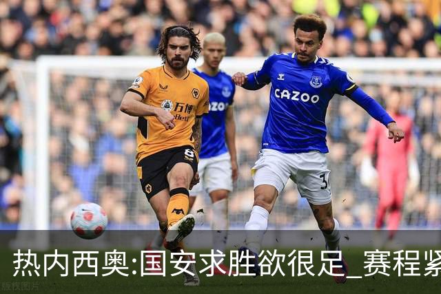 热内西奥:国安求胜欲很足 赛程紧凑是我们的优势